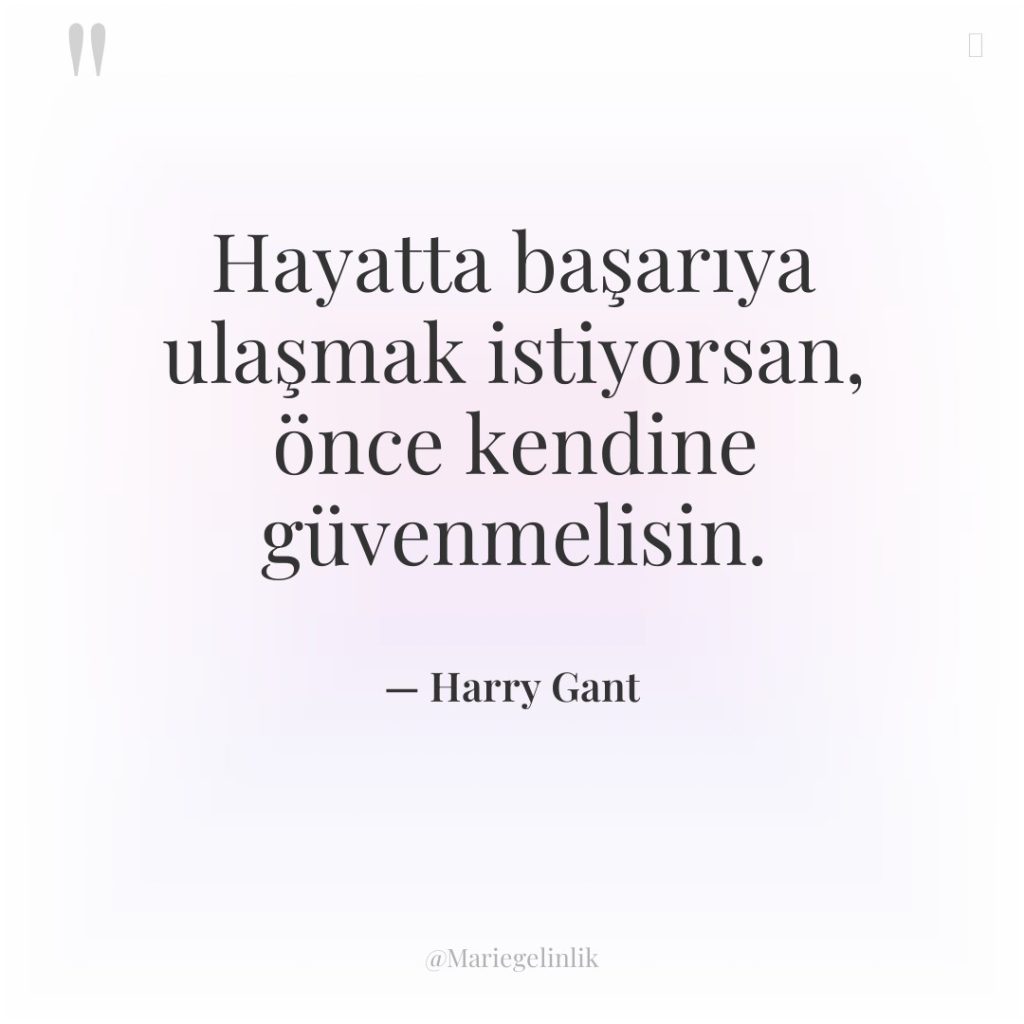 Hayatta başarıya ulaşmak istiyorsan, önce kendine güvenmelisin.