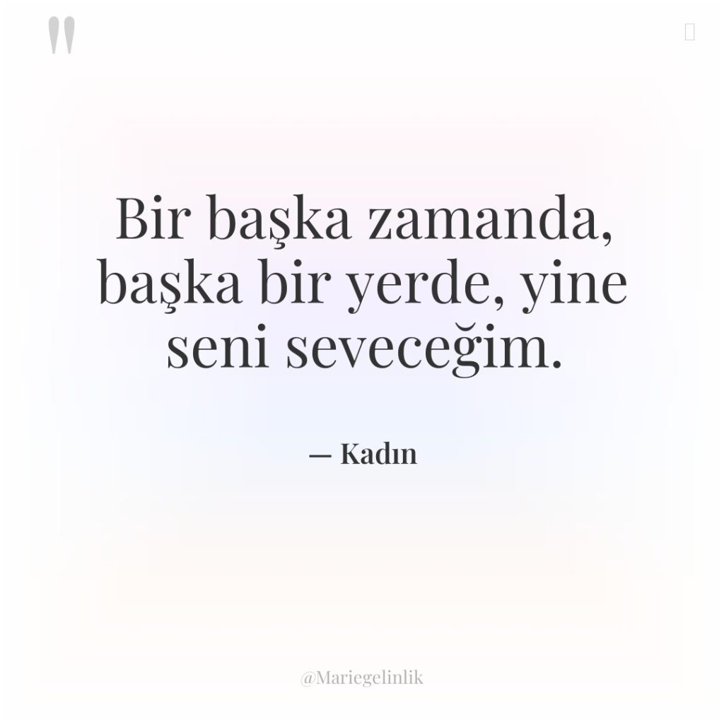 Bir başka zamanda, başka bir yerde, yine seni seveceğim.