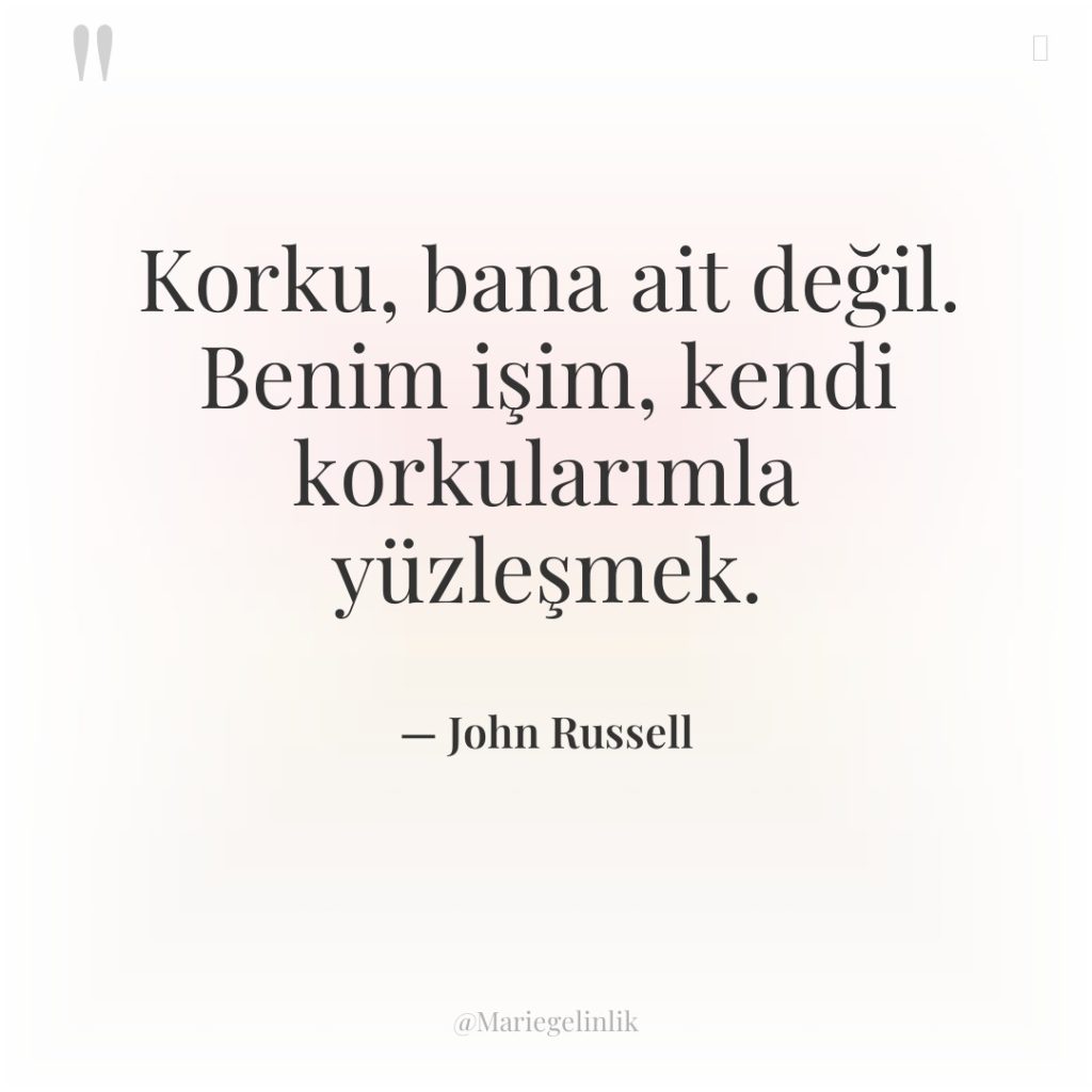 Korku, bana ait değil. Benim işim, kendi korkularımla yüzleşmek.