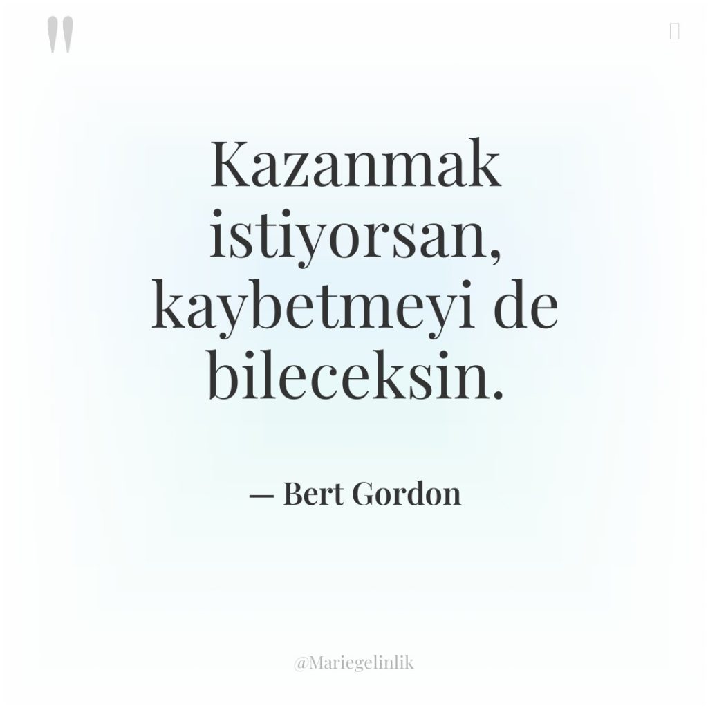 Kazanmak istiyorsan, kaybetmeyi de bileceksin.