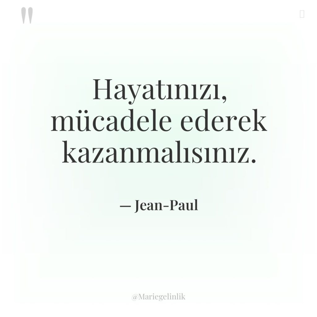 Hayatınızı, mücadele ederek kazanmalısınız.