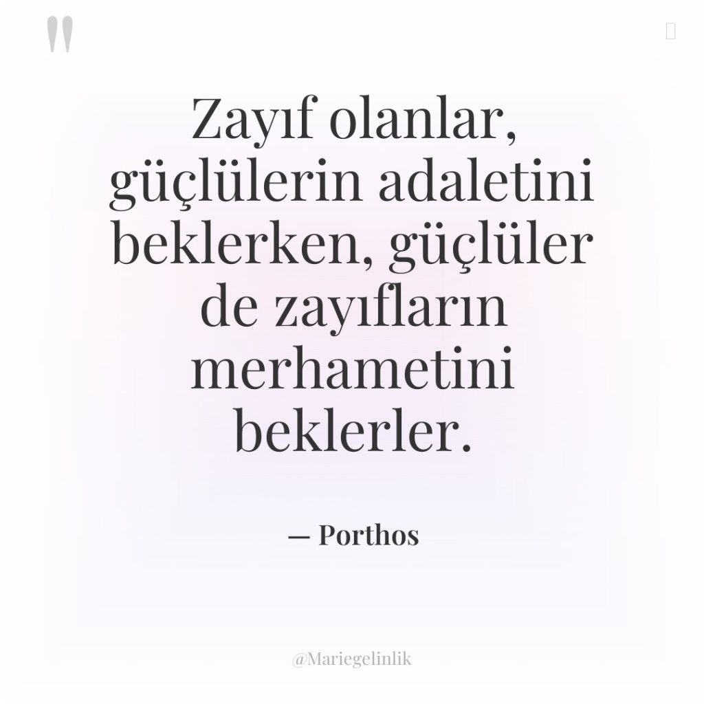 Zayıf olanlar, güçlülerin adaletini beklerken, güçlüler de zayıfların merhametini beklerler.