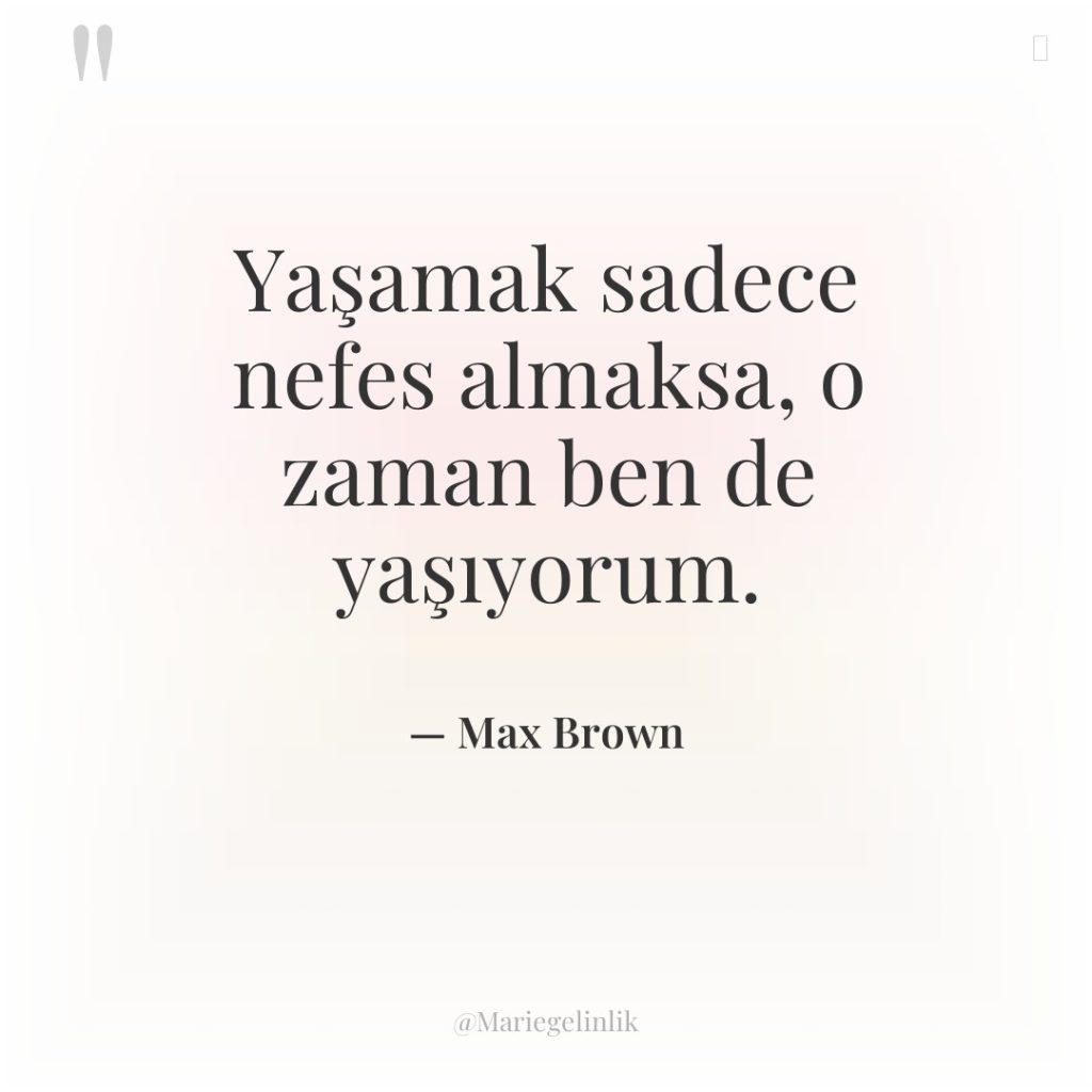 Yaşamak sadece nefes almaksa, o zaman ben de yaşıyorum.
