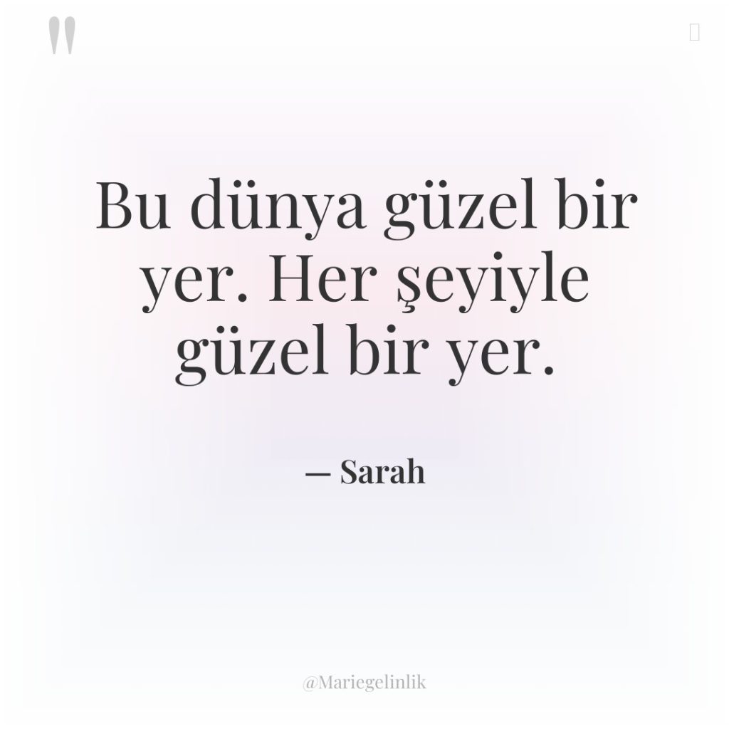 Bu dünya güzel bir yer. Her şeyiyle güzel bir yer.