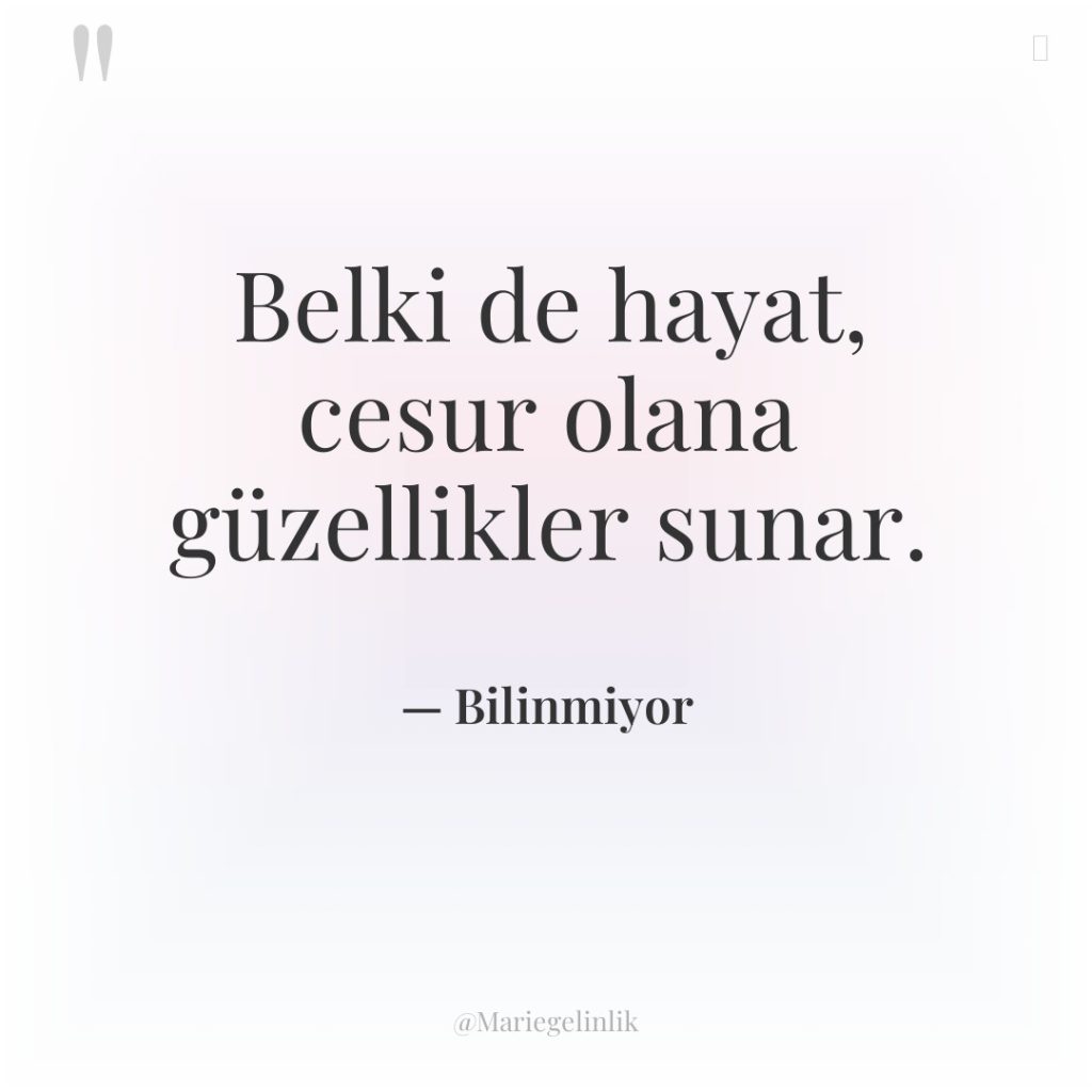 Belki de hayat, cesur olana güzellikler sunar.