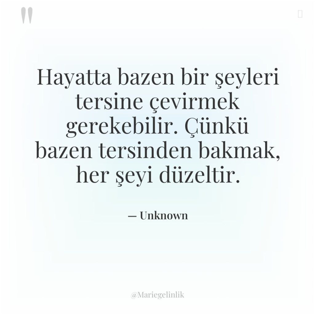 Hayatta bazen bir şeyleri tersine çevirmek gerekebilir. Çünkü bazen tersinden…