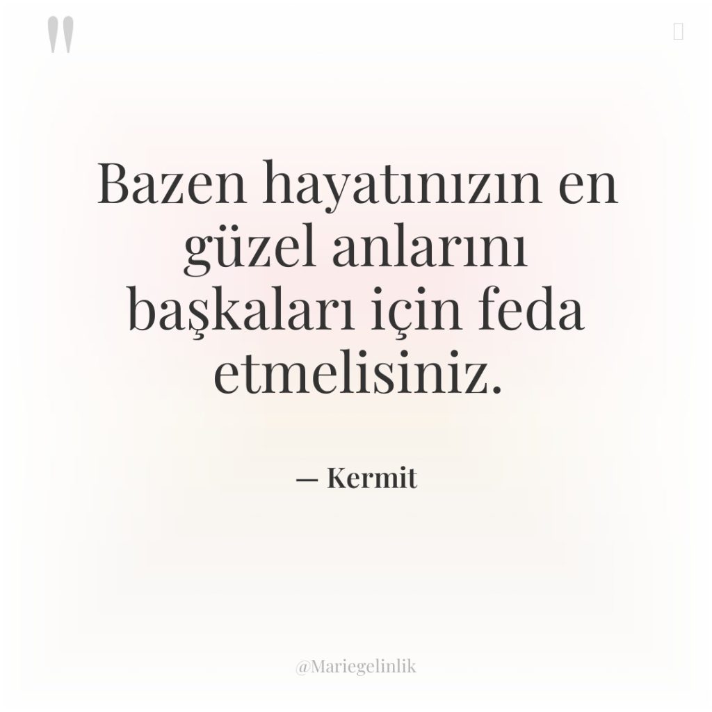 Bazen hayatınızın en güzel anlarını başkaları için feda etmelisiniz.