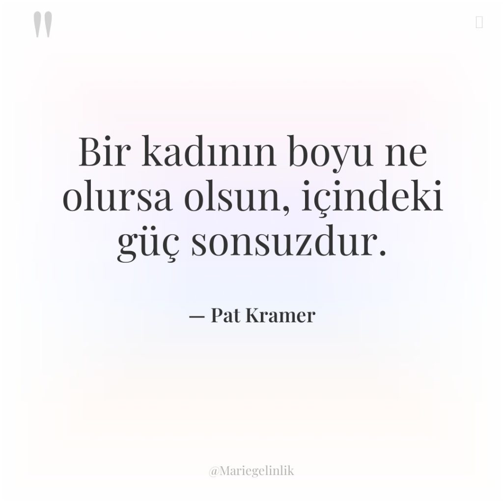 Bir kadının boyu ne olursa olsun, içindeki güç sonsuzdur.