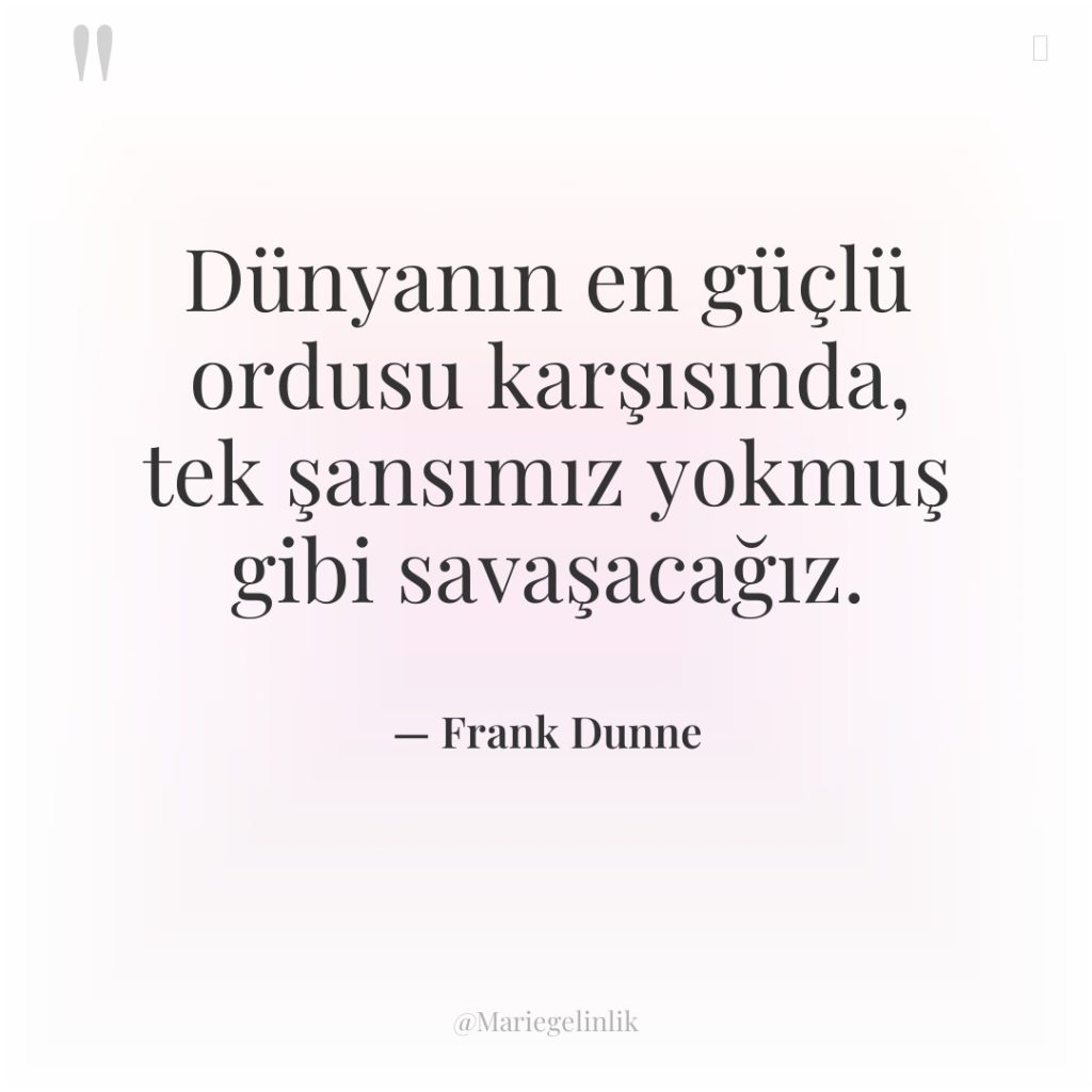 Dünyanın en güçlü ordusu karşısında, tek şansımız yokmuş gibi savaşacağız.