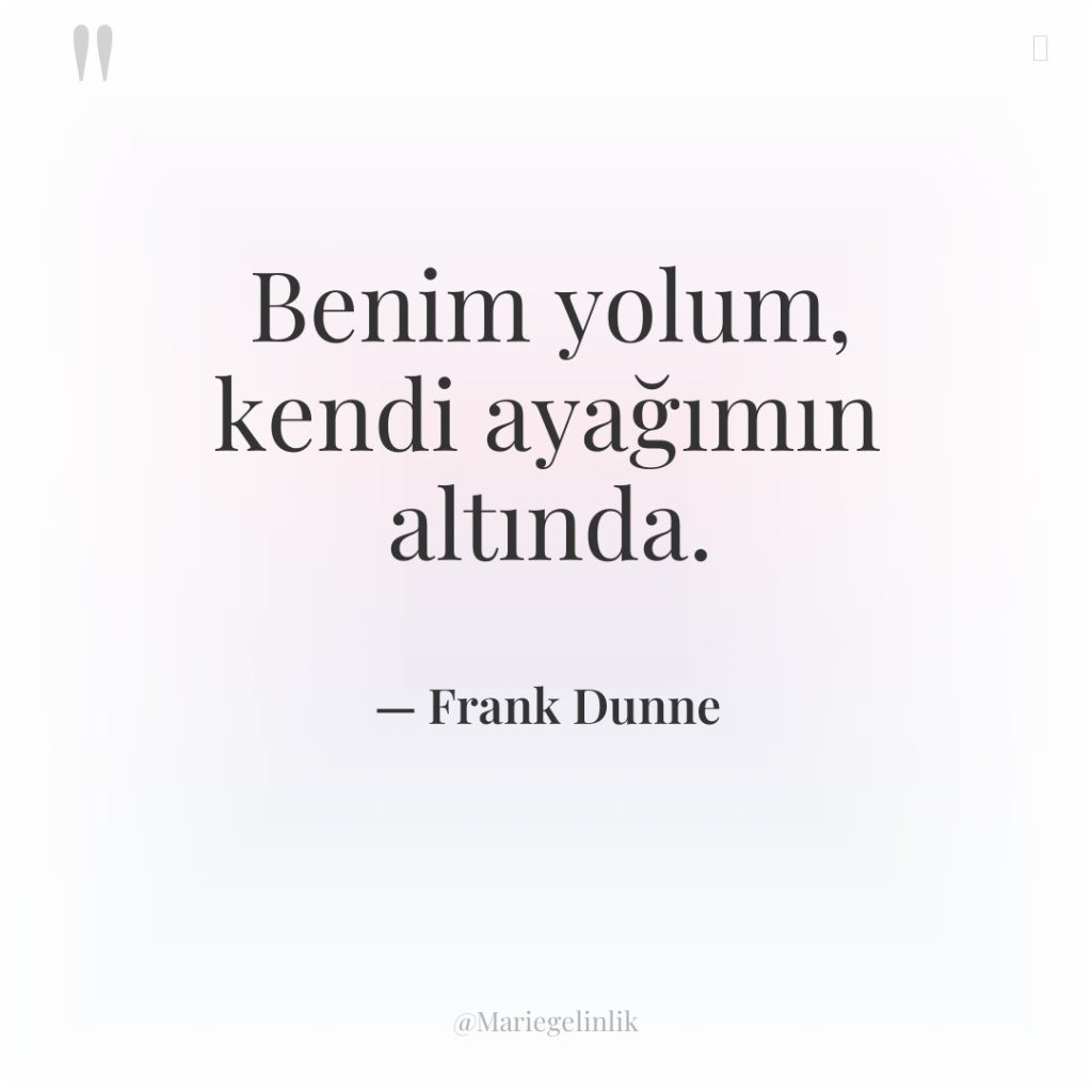 Benim yolum, kendi ayağımın altında.