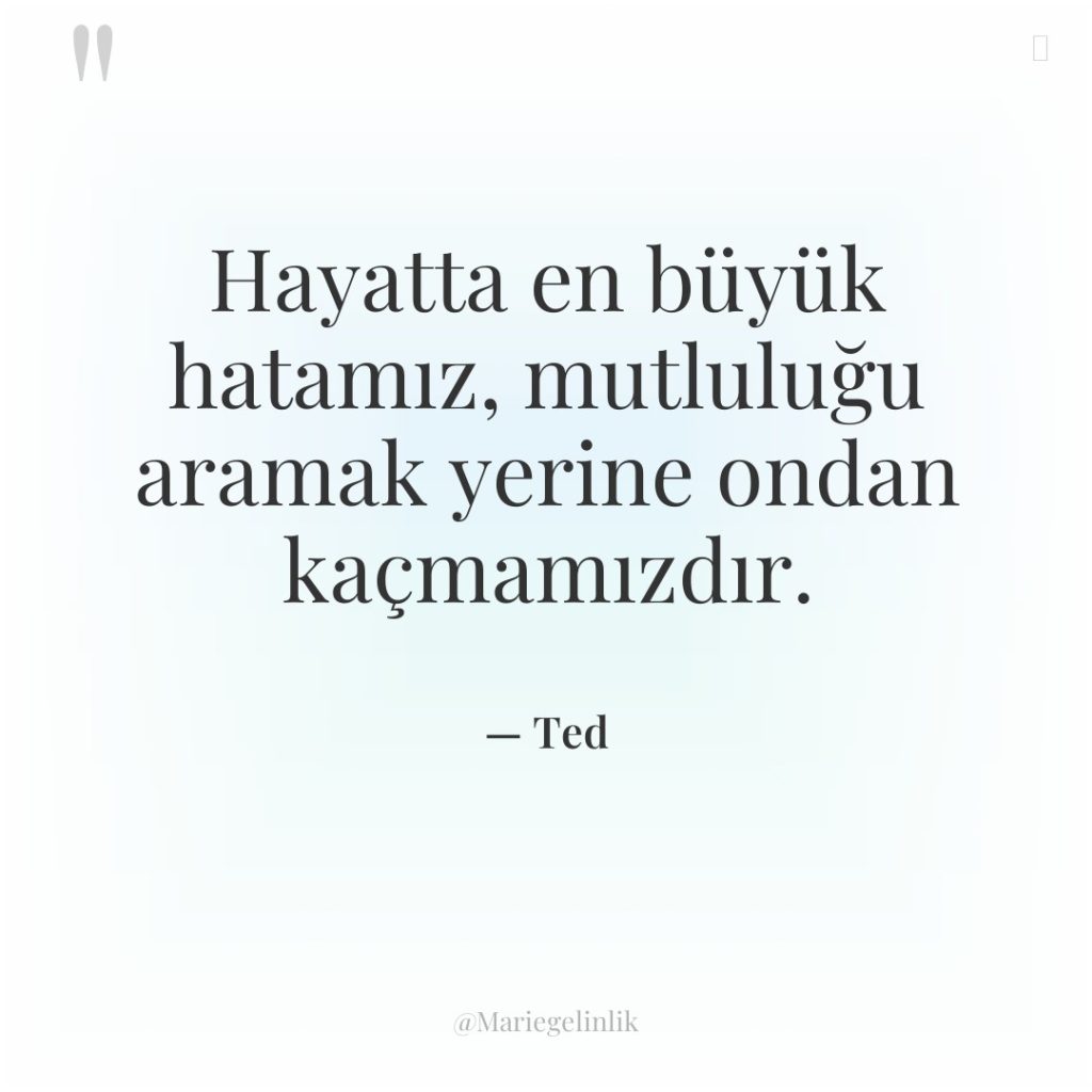 Hayatta en büyük hatamız, mutluluğu aramak yerine ondan kaçmamızdır.