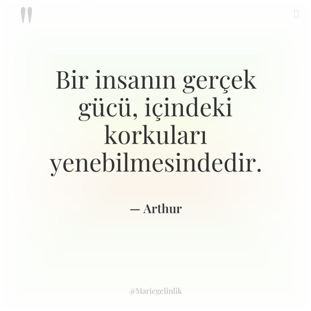 Bir insanın gerçek gücü, içindeki korkuları yenebilmesindedir.