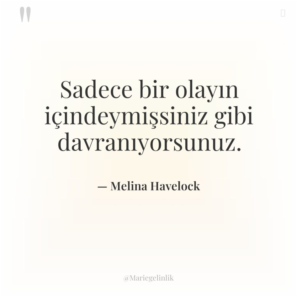 Sadece bir olayın içindeymişsiniz gibi davranıyorsunuz.