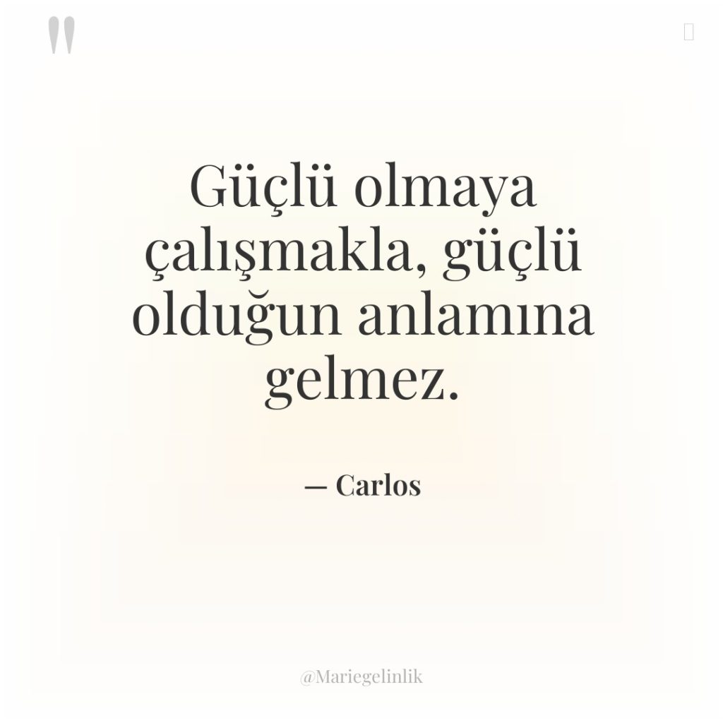 Güçlü olmaya çalışmakla, güçlü olduğun anlamına gelmez.