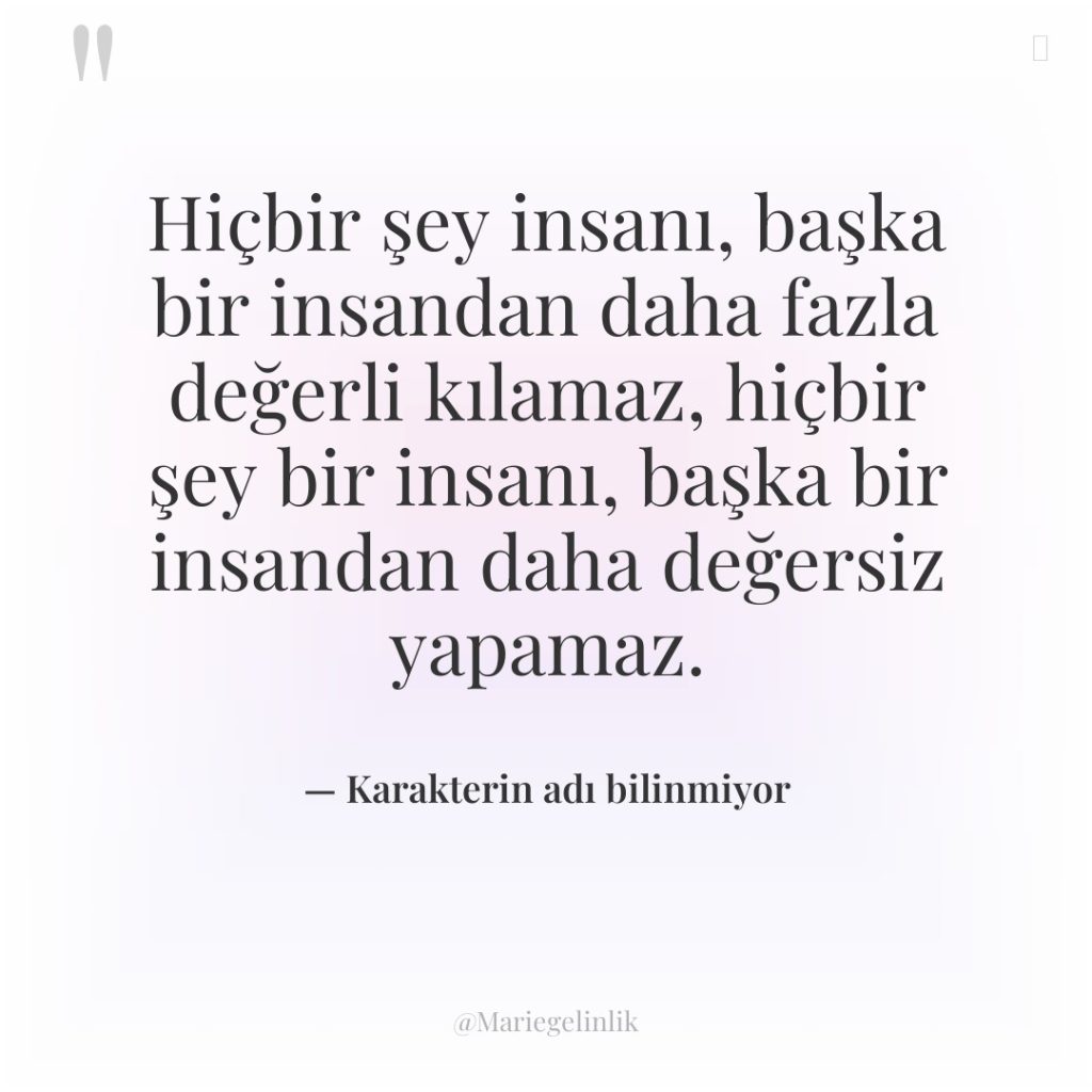 Hiçbir şey insanı, başka bir insandan daha fazla değerli kılamaz,…