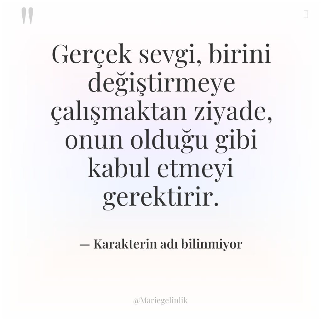 Gerçek sevgi, birini değiştirmeye çalışmaktan ziyade, onun olduğu gibi kabul…