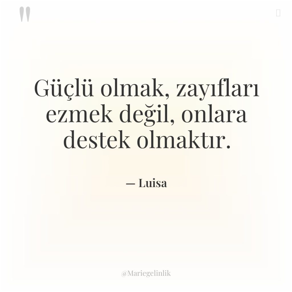 Güçlü olmak, zayıfları ezmek değil, onlara destek olmaktır.