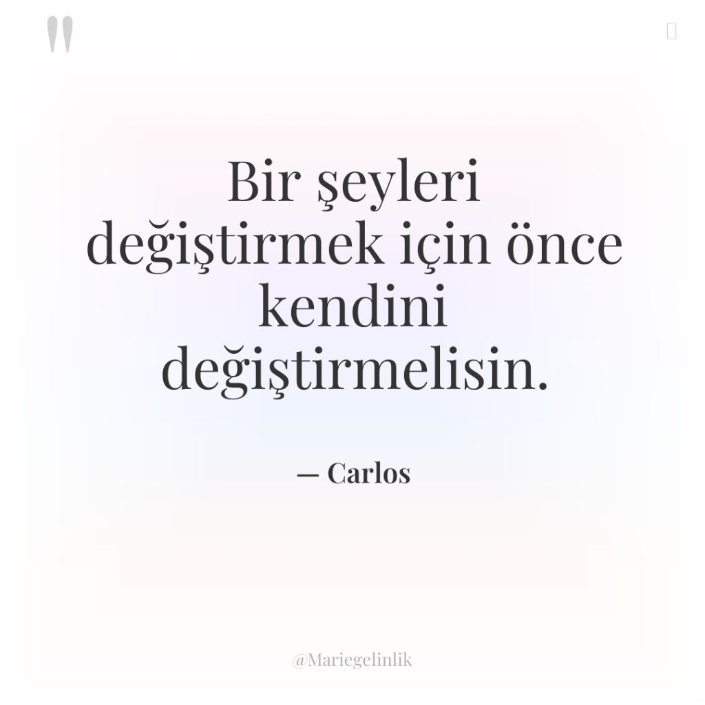 Bir şeyleri değiştirmek için önce kendini değiştirmelisin.