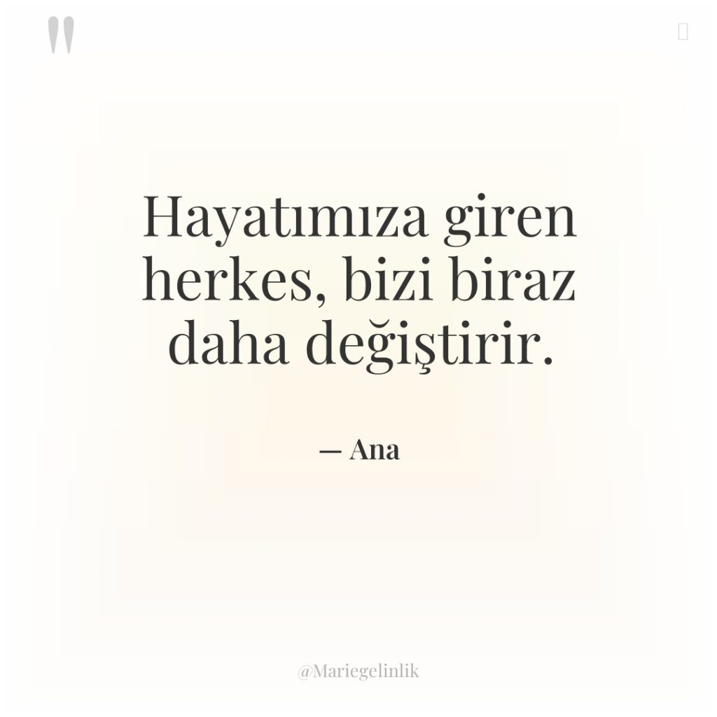 Hayatımıza giren herkes, bizi biraz daha değiştirir.