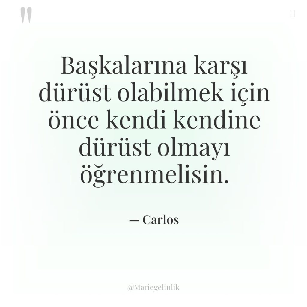 Başkalarına karşı dürüst olabilmek için önce kendi kendine dürüst olmayı…