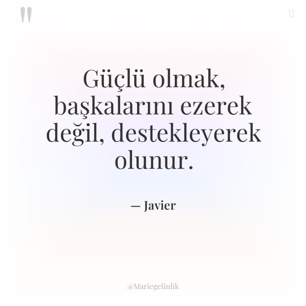 Güçlü olmak, başkalarını ezerek değil, destekleyerek olunur.