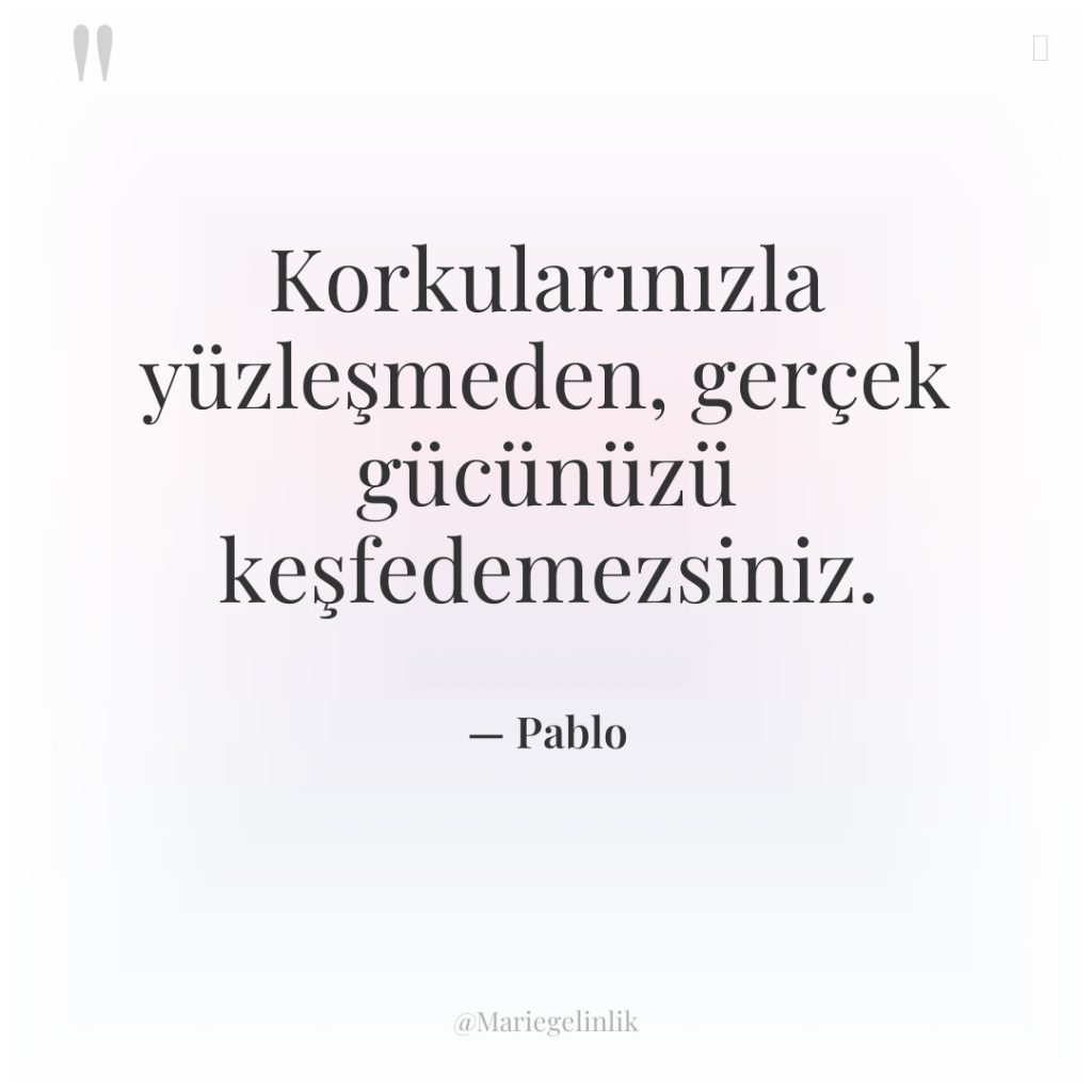 Korkularınızla yüzleşmeden, gerçek gücünüzü keşfedemezsiniz.