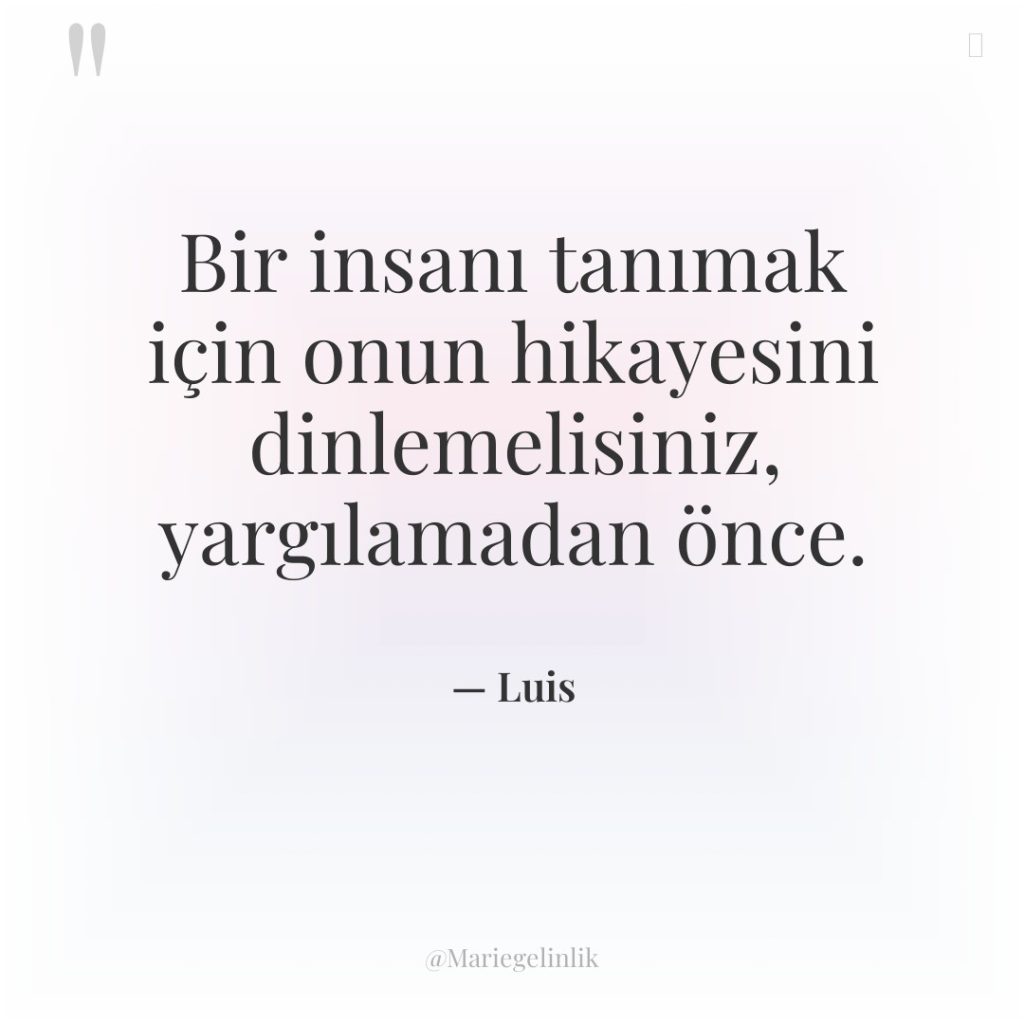 Bir insanı tanımak için onun hikayesini dinlemelisiniz, yargılamadan önce.