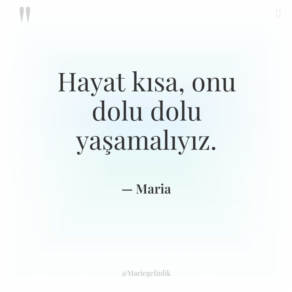 Hayat kısa, onu dolu dolu yaşamalıyız.