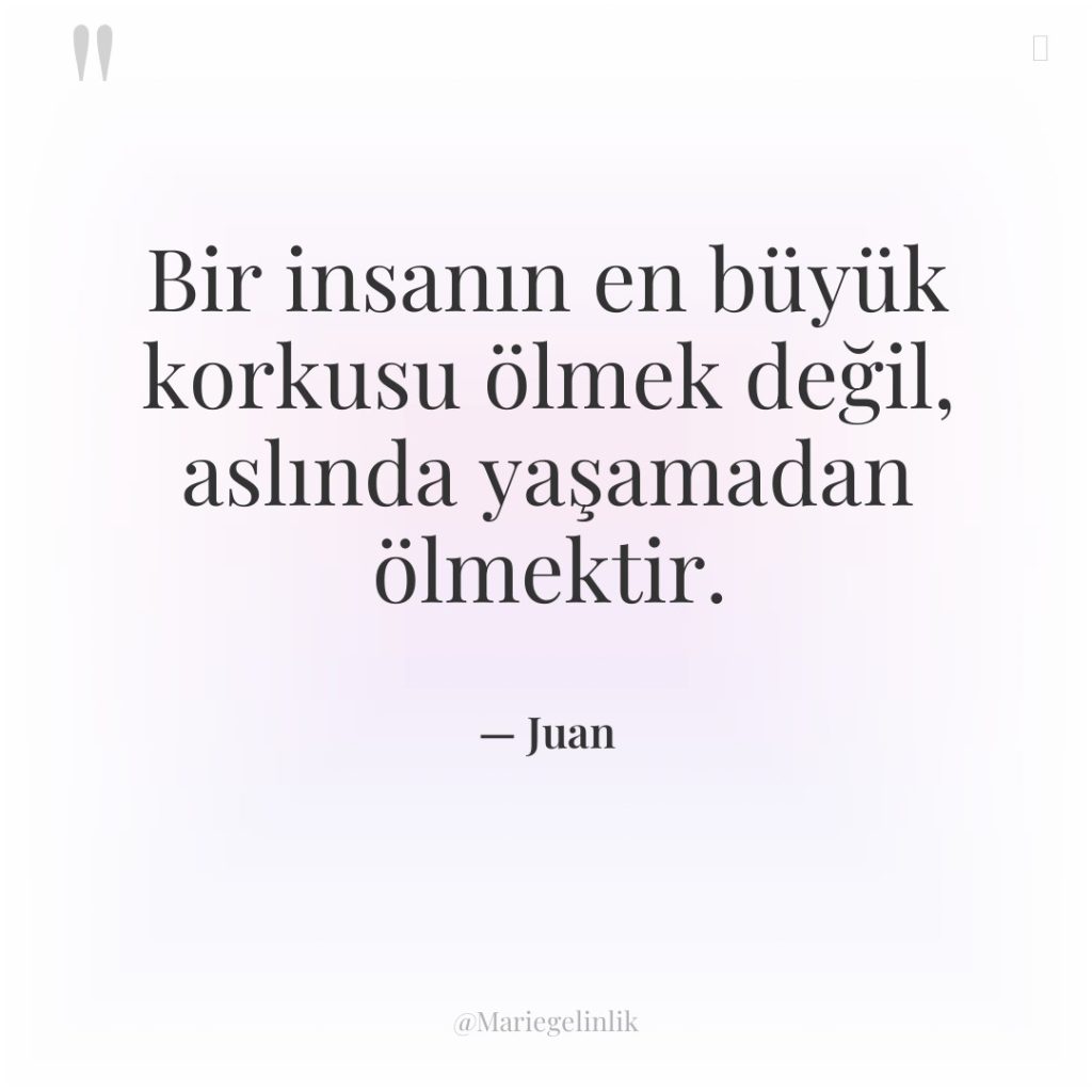 Bir insanın en büyük korkusu ölmek değil, aslında yaşamadan ölmektir.