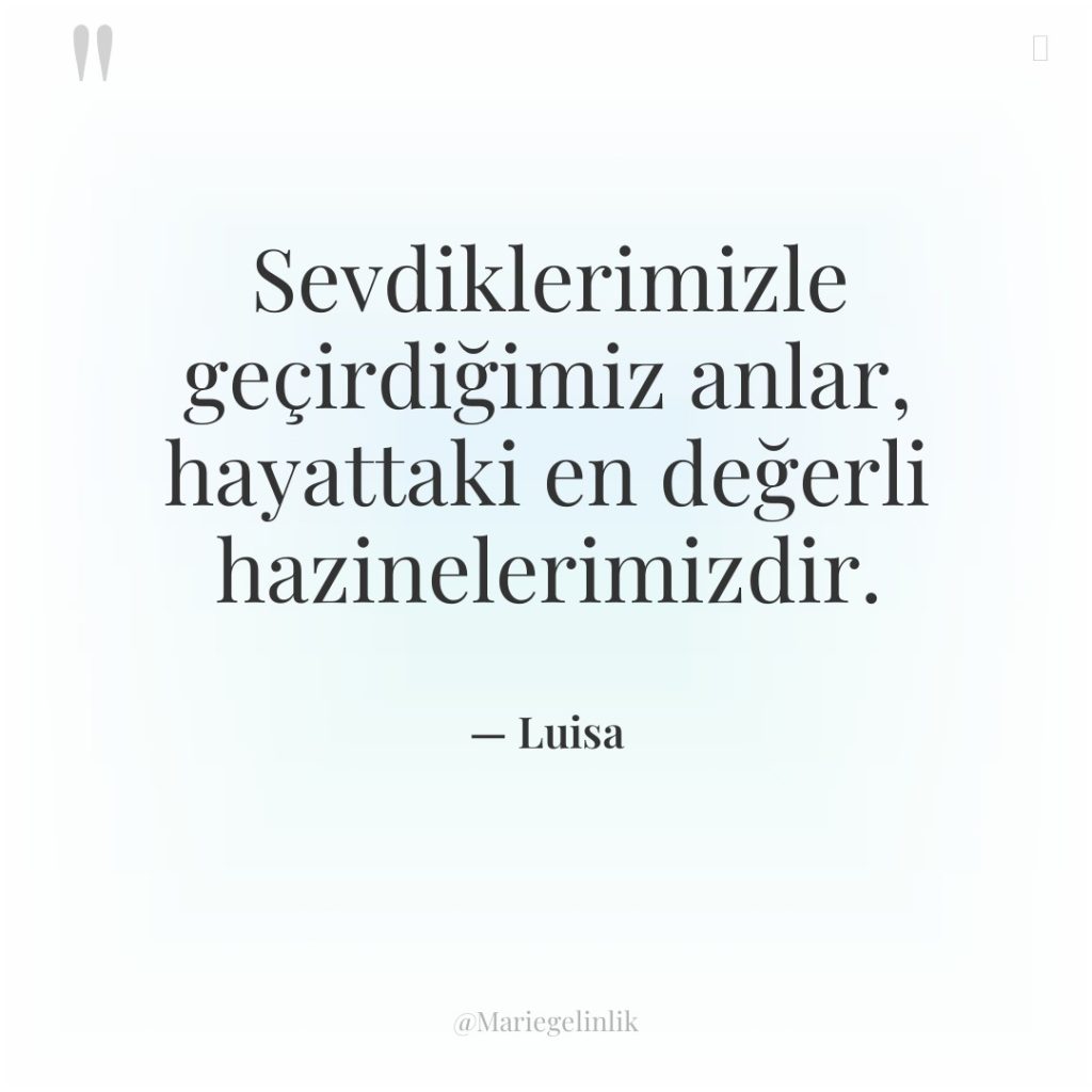 Sevdiklerimizle geçirdiğimiz anlar, hayattaki en değerli hazinelerimizdir.