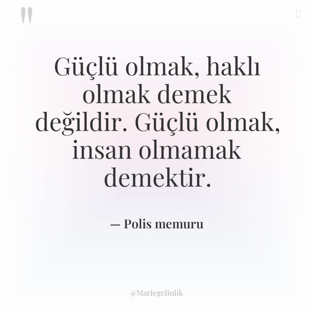 Güçlü olmak, haklı olmak demek değildir. Güçlü olmak, insan olmamak…