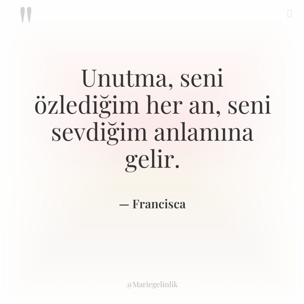 Unutma, seni özlediğim her an, seni sevdiğim anlamına gelir.