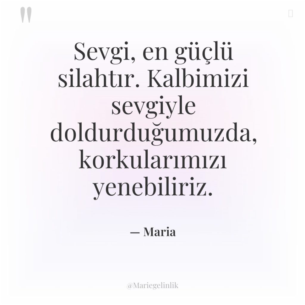 Sevgi, en güçlü silahtır. Kalbimizi sevgiyle doldurduğumuzda, korkularımızı yenebiliriz.