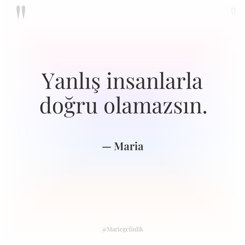 Yanlış insanlarla doğru olamazsın.