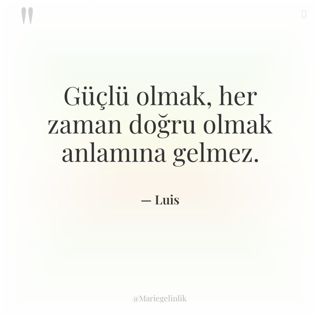 Güçlü olmak, her zaman doğru olmak anlamına gelmez.