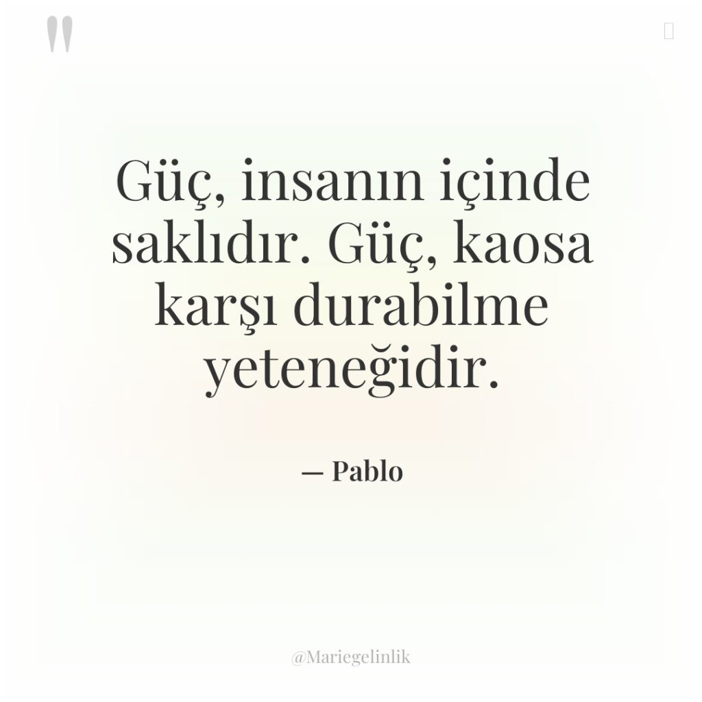 Güç, insanın içinde saklıdır. Güç, kaosa karşı durabilme yeteneğidir.