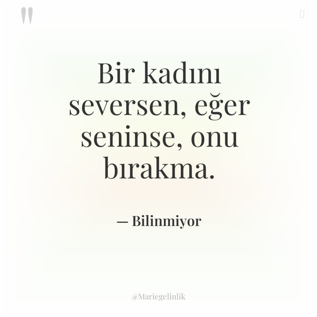 Bir kadını seversen, eğer seninse, onu bırakma.