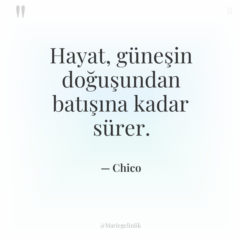 Hayat, güneşin doğuşundan batışına kadar sürer.