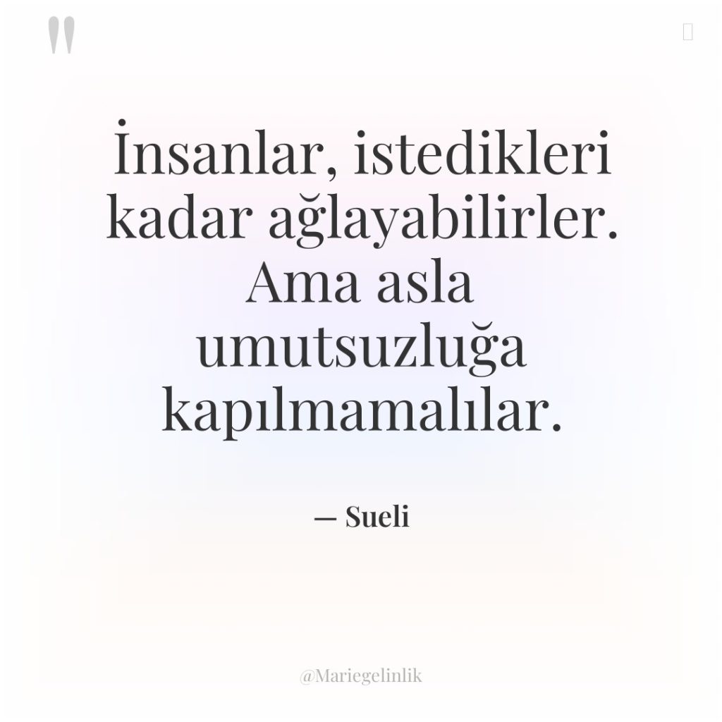İnsanlar, istedikleri kadar ağlayabilirler. Ama asla umutsuzluğa kapılmamalılar.