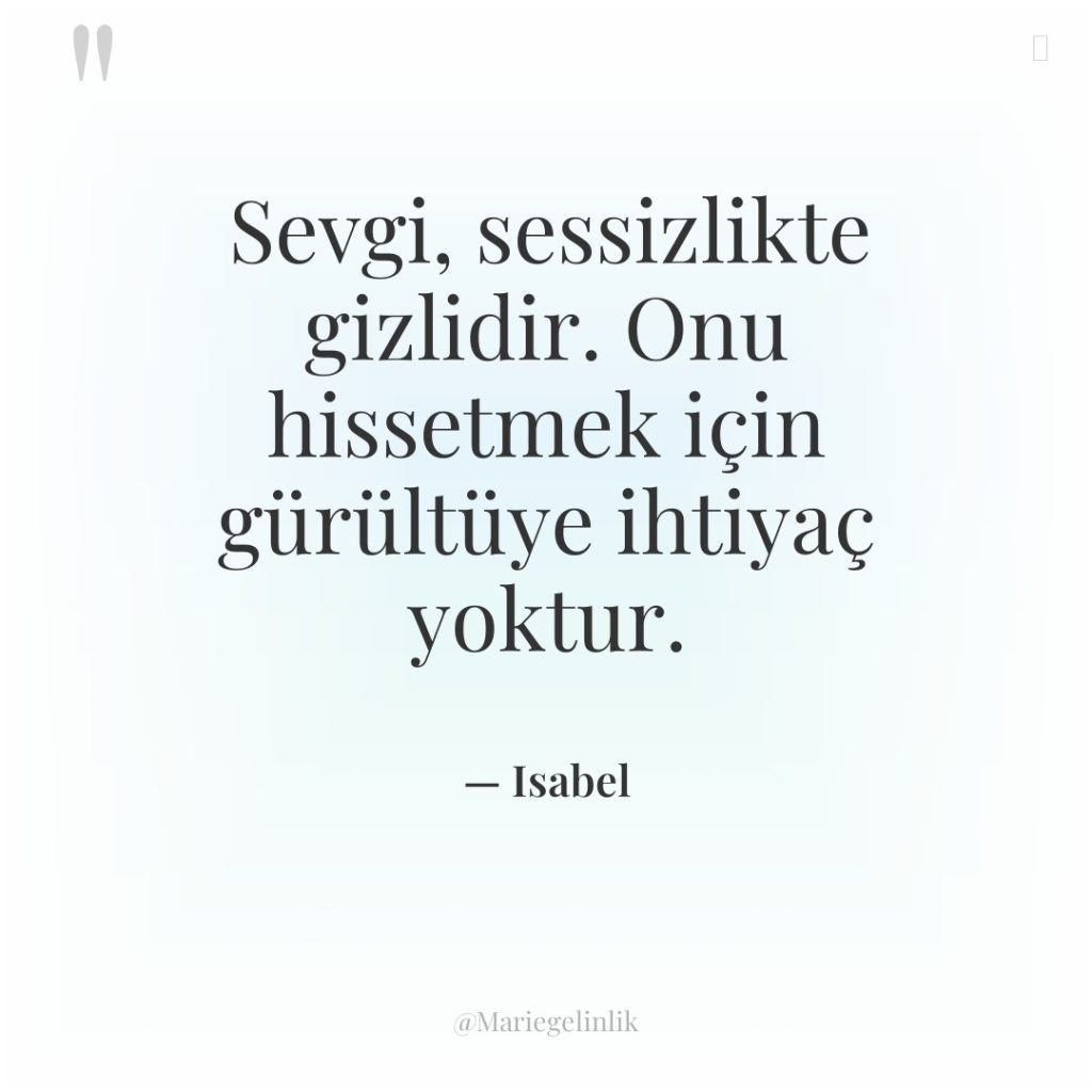 Sevgi, sessizlikte gizlidir. Onu hissetmek için gürültüye ihtiyaç yoktur.