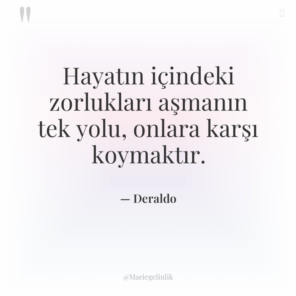 Hayatın içindeki zorlukları aşmanın tek yolu, onlara karşı koymaktır.