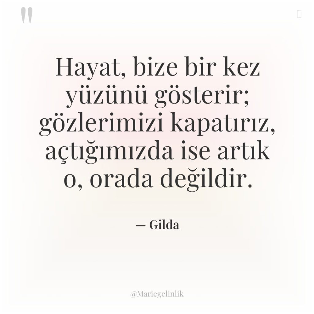 Hayat, bize bir kez yüzünü gösterir; gözlerimizi kapatırız, açtığımızda ise…