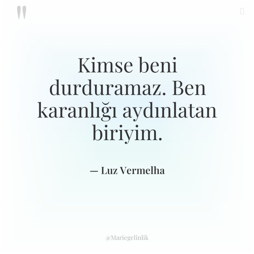 Kimse beni durduramaz. Ben karanlığı aydınlatan biriyim.