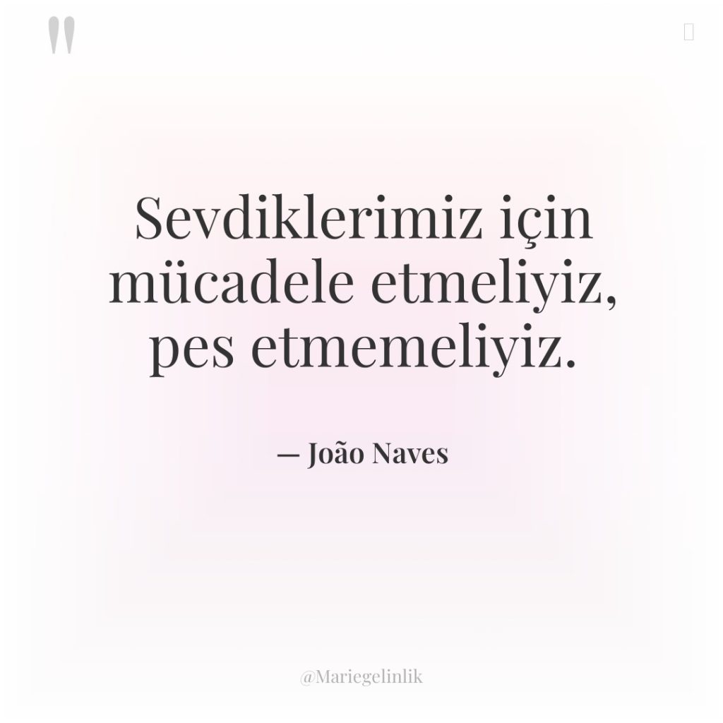 Sevdiklerimiz için mücadele etmeliyiz, pes etmemeliyiz.