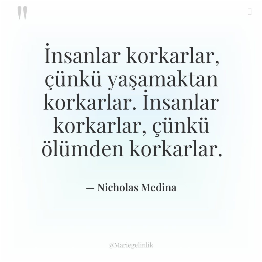 İnsanlar korkarlar, çünkü yaşamaktan korkarlar. İnsanlar korkarlar, çünkü ölümden korkarlar.