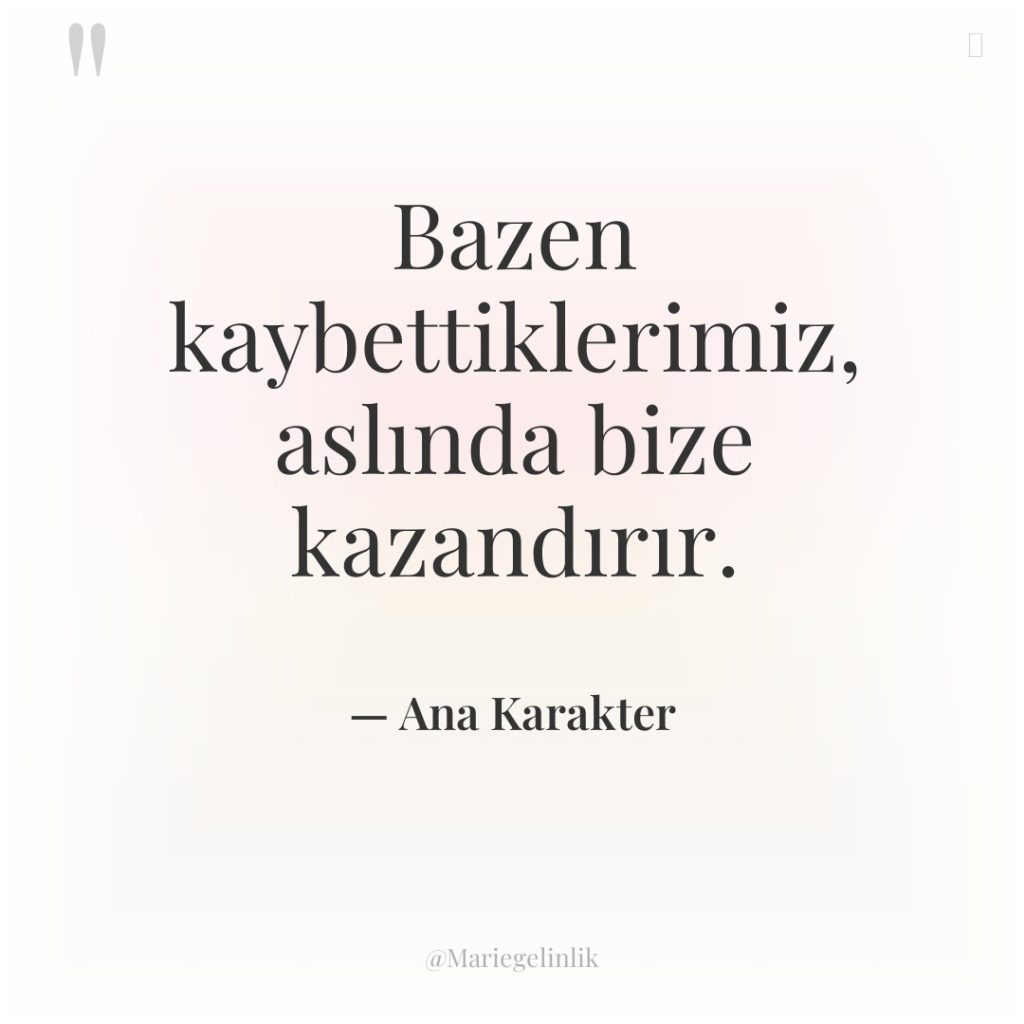 Bazen kaybettiklerimiz, aslında bize kazandırır.