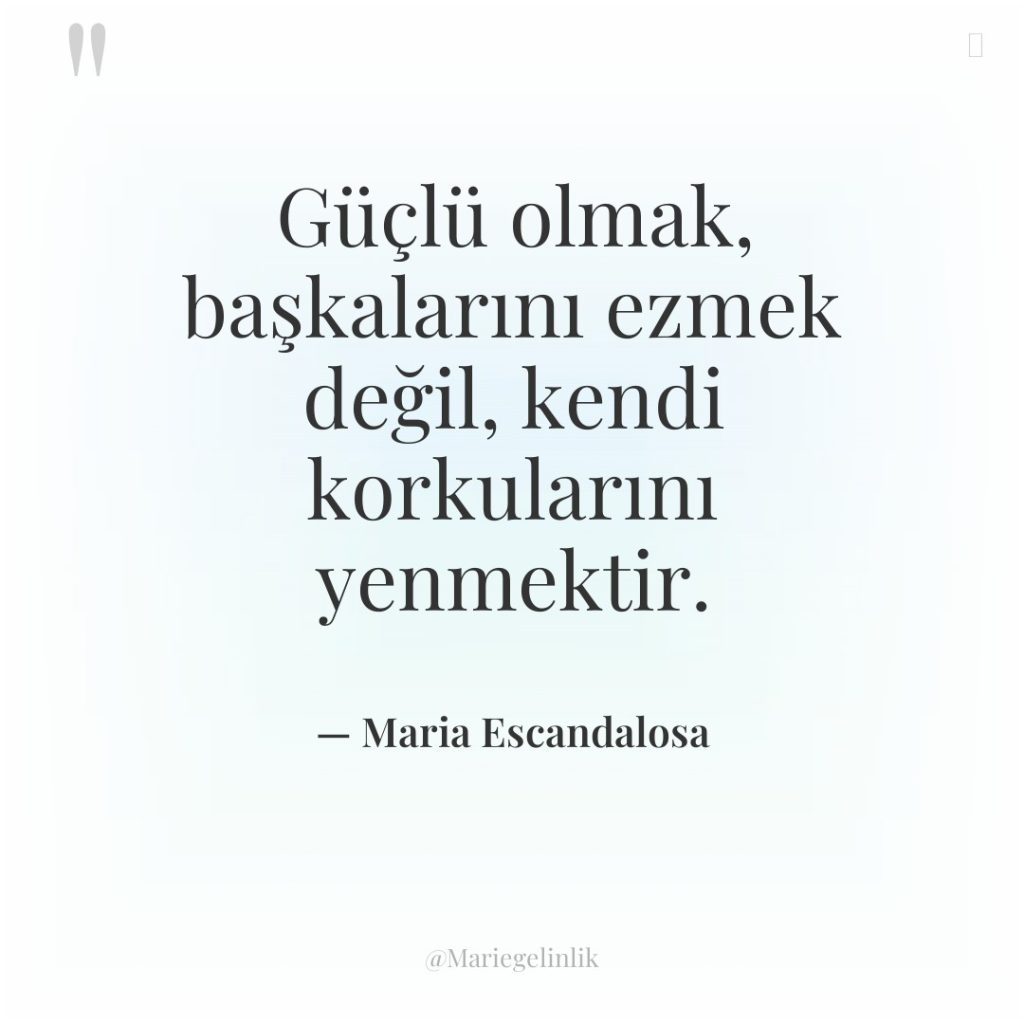 Güçlü olmak, başkalarını ezmek değil, kendi korkularını yenmektir.