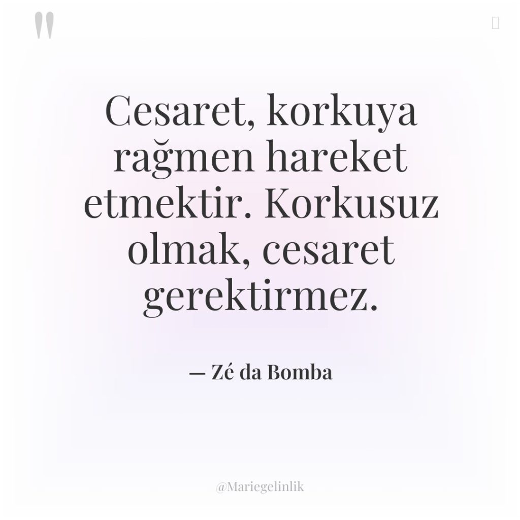 Cesaret, korkuya rağmen hareket etmektir. Korkusuz olmak, cesaret gerektirmez.