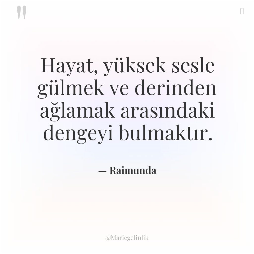 Hayat, yüksek sesle gülmek ve derinden ağlamak arasındaki dengeyi bulmaktır.