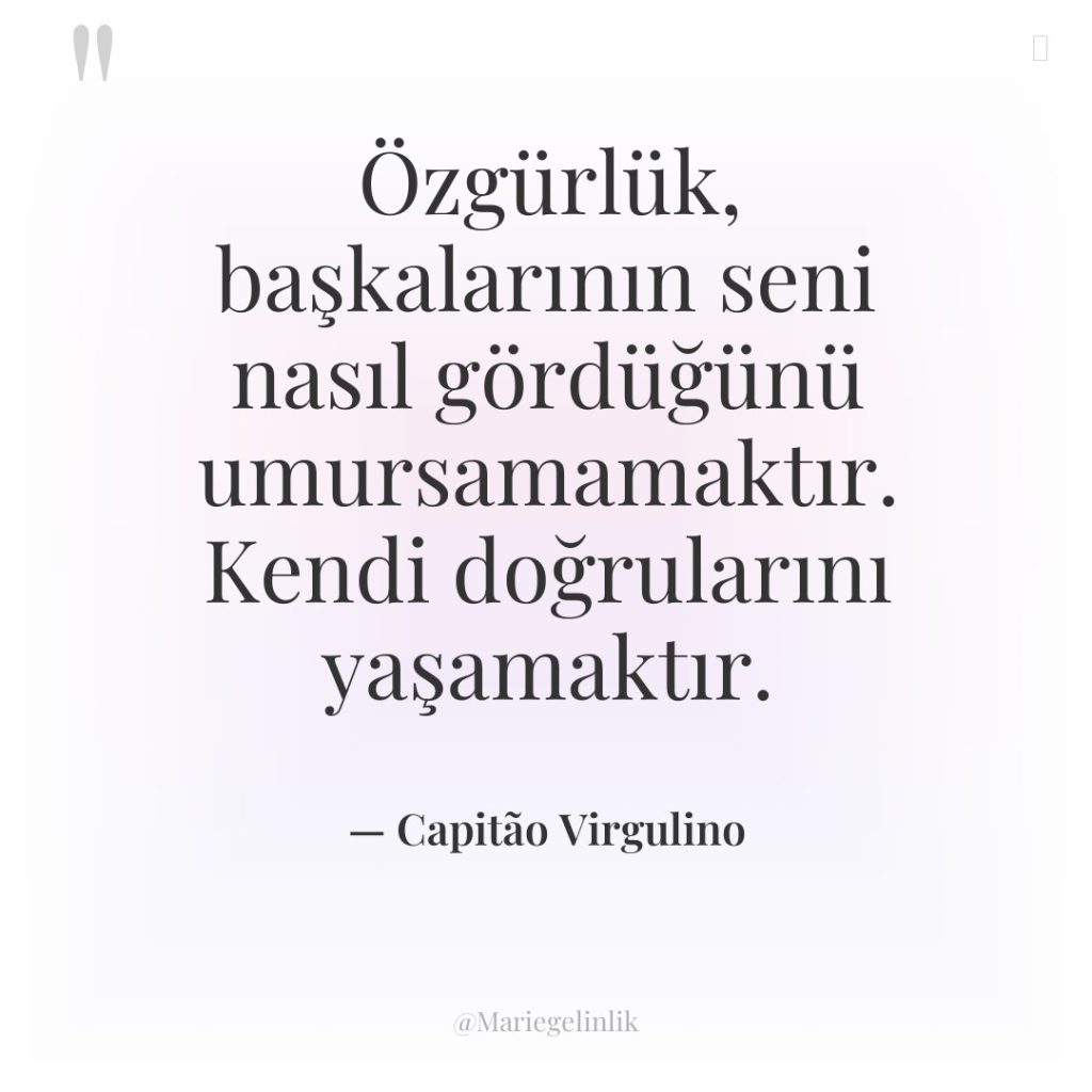 Özgürlük, başkalarının seni nasıl gördüğünü umursamamaktır. Kendi doğrularını yaşamaktır.